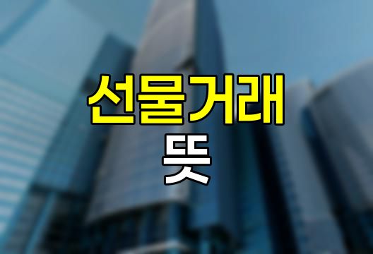 선물(Futures) 뜻, 정의, 의미