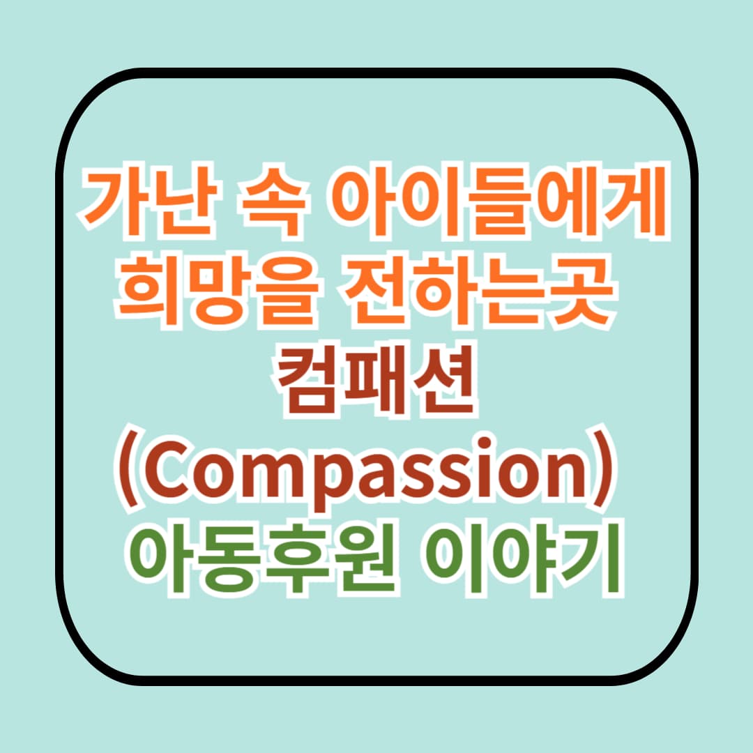 가난 속 아이들에게 희망을 전하는 곳, 컴패션(Compassion) 아동후원 이야기