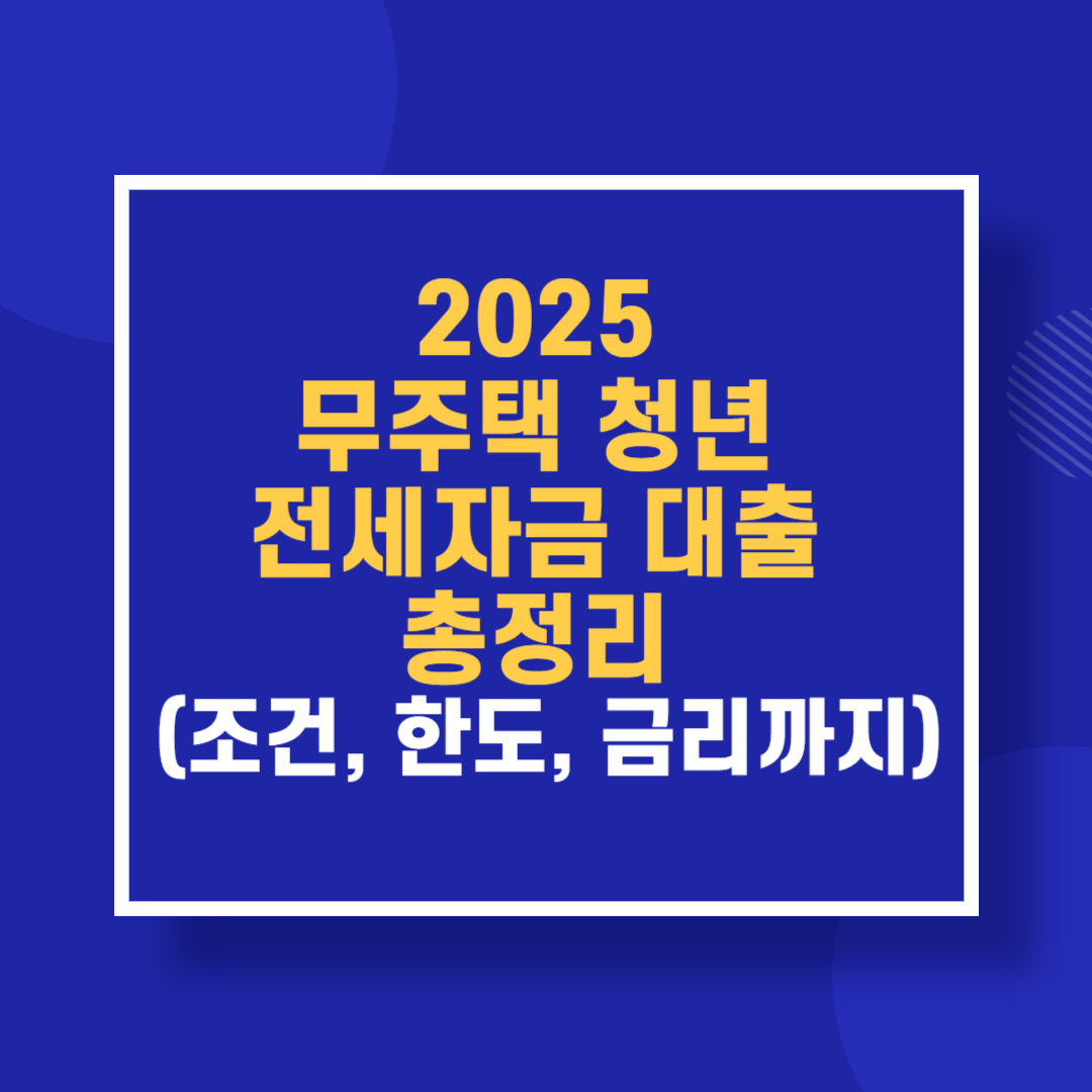 2025 무주택 청년 전세자금 대출 총정리 (조건, 한도, 금리까지)
