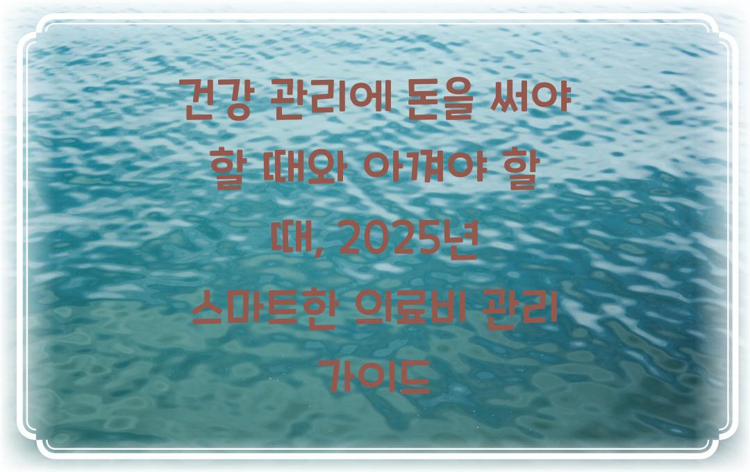  건강 관리에 돈을 써야 할 때와 아껴야 할 때: 스마트한 의료비 지출 가이드