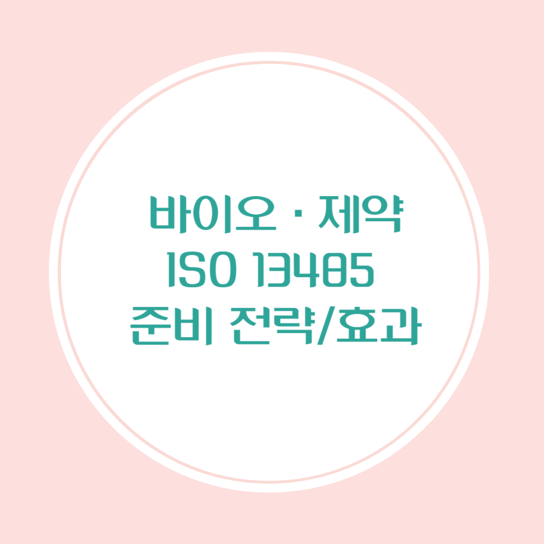 바이오 제약 ISO 13485 인증 준비 전략과 효과