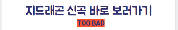 지드래곤 TOO BAD 바로보러가기