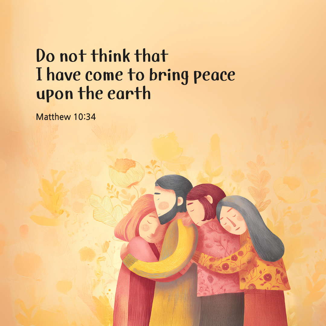 Do not think that I have come to bring peace upon the earth. I have come to bring not peace but the sword. (Matthew 10:34)