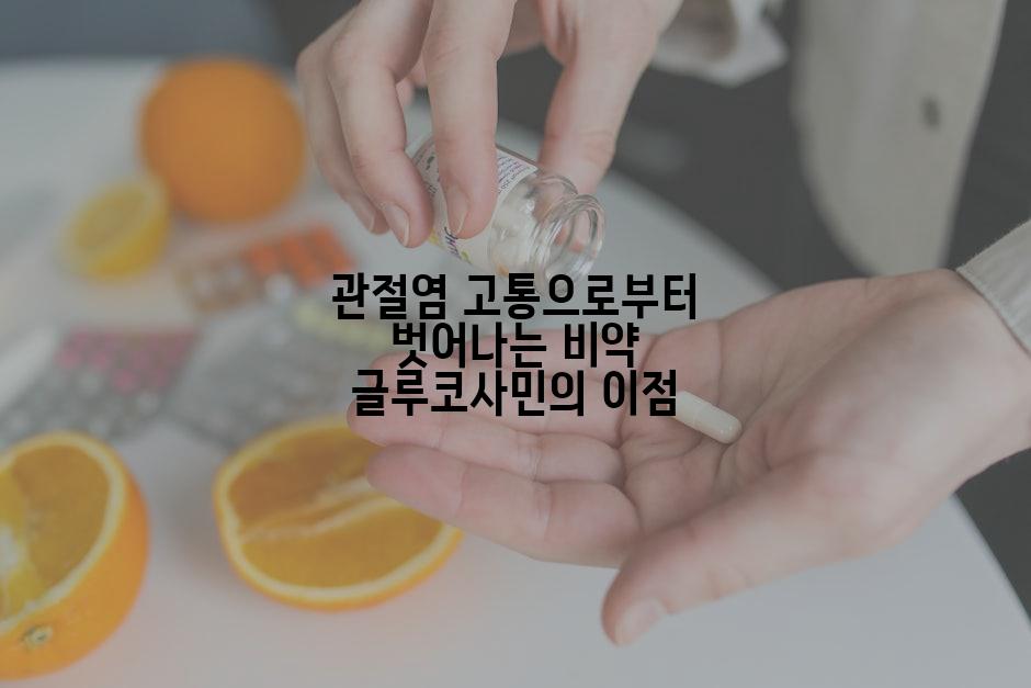 관절염 고통으로부터 벗어나는 비약 글루코사민의 이점