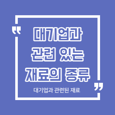 대기업과 관련된 재료 - 재료의 종류 정리