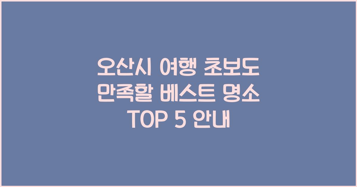 오산시 여행 초보도 만족할 베스트 명소