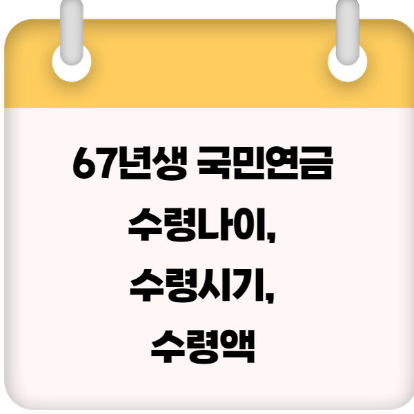 67년생 국민연금 수령나이, 수령시기, 수령액
