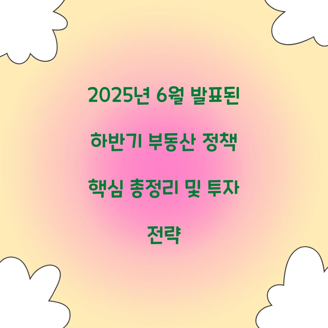 2025년 6월 발표된 하반기 부동산 정책 핵심 총정리