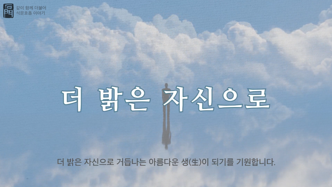 더 밝은 자신으로 거듭나는 아름다운 생(生)이 되기를 기원합니다.