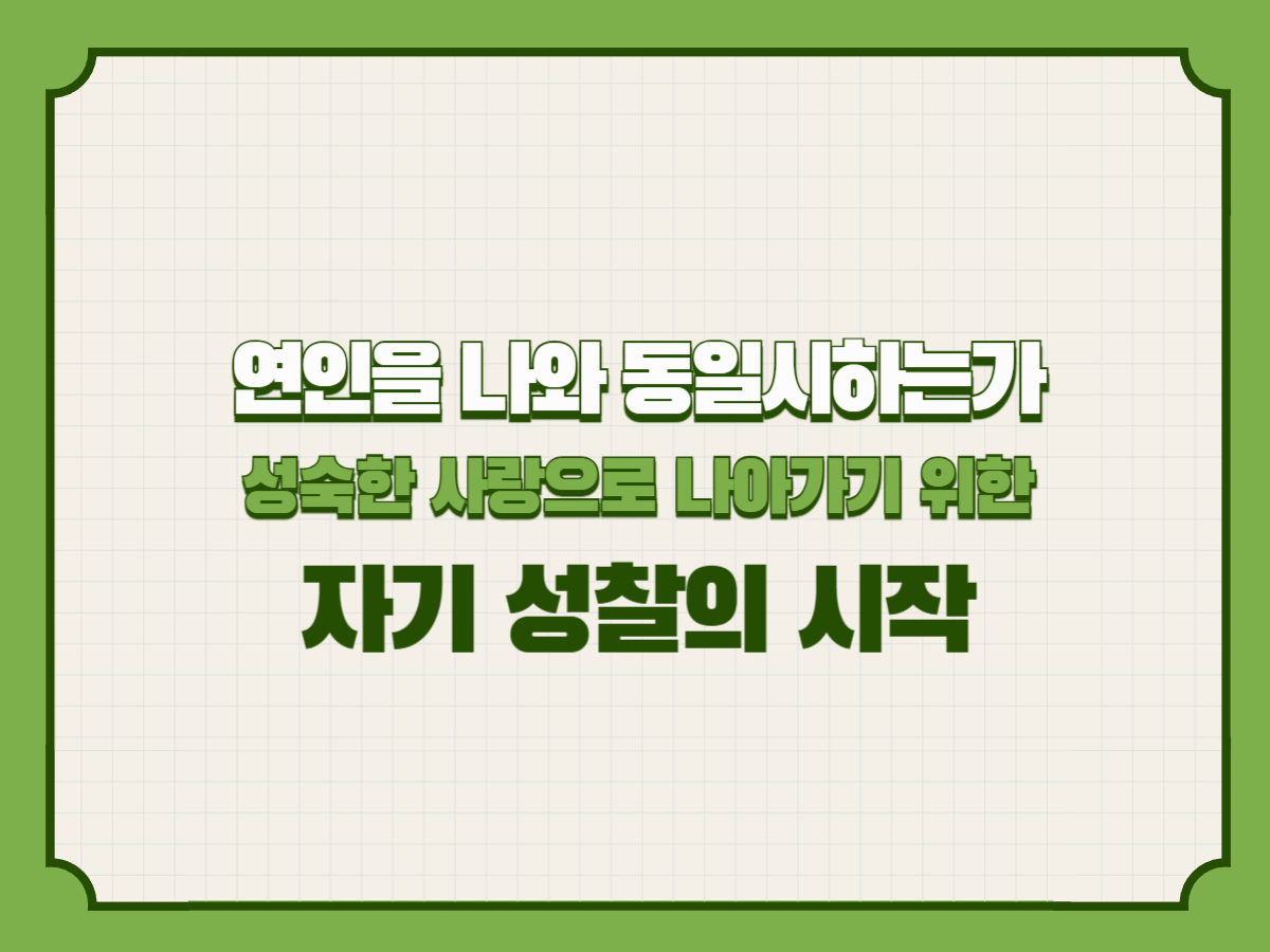 연인을 나와 동일시하는가: 성숙한 사랑으로 나아가기 위한 자기 성찰의 시작
