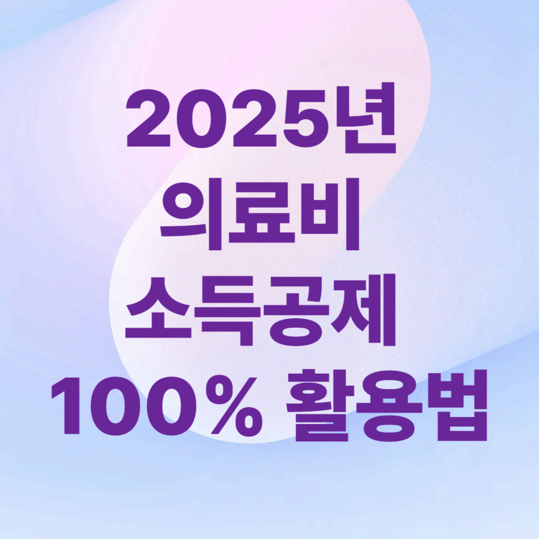 2025년 의료비 소득공제 100% 활용법