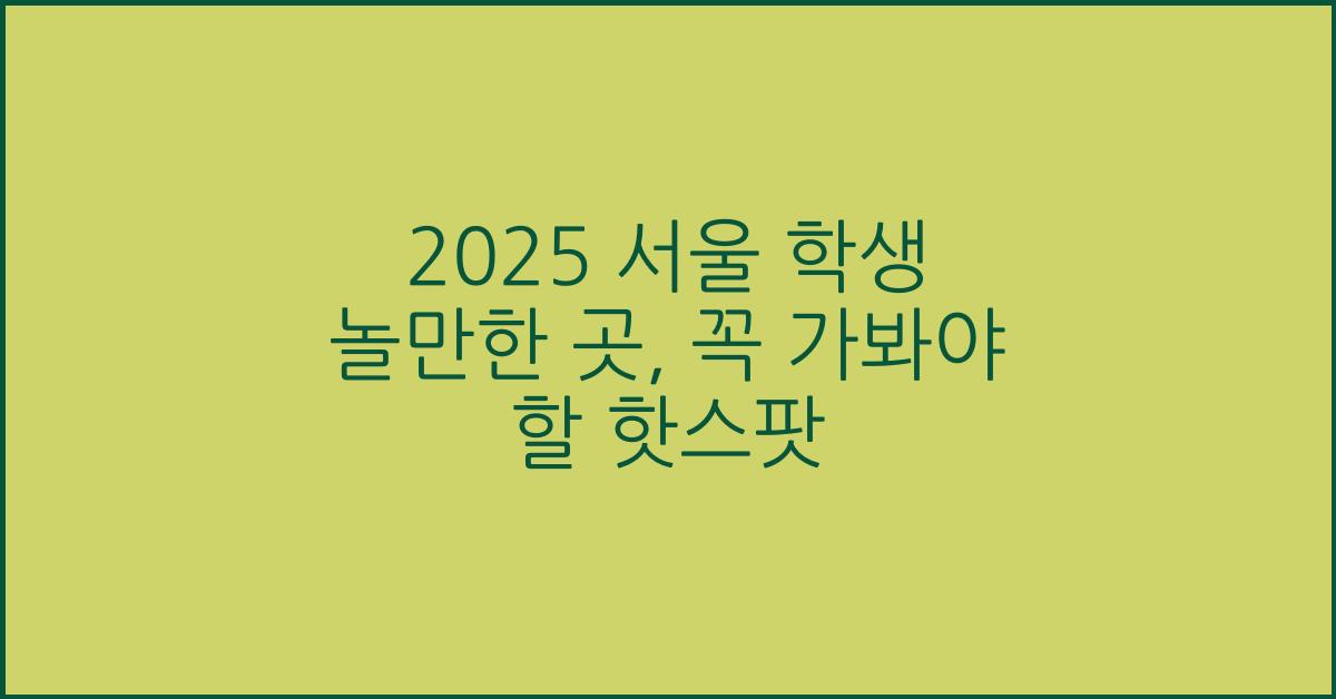 2025 서울 학생 놀만한 곳