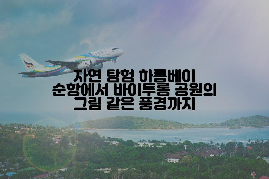 자연 탐험 하롱베이 순항에서 바이투롱 공원의 그림 같은 풍경까지