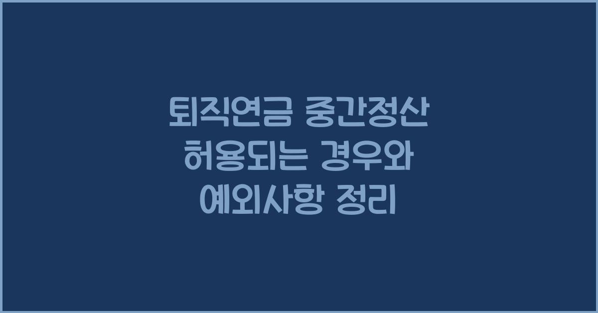 퇴직연금 중간정산 허용되는 경우와 예외사항