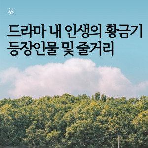 드라마 내 인생의 황금기 등장인물 및 줄거리