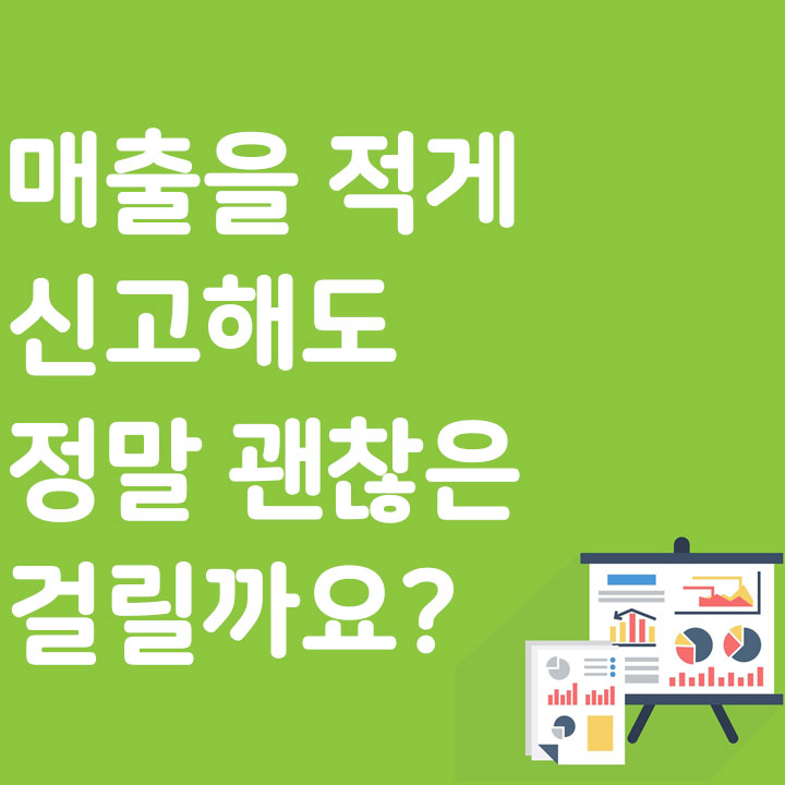 매출을 적게 신고해도 정말 괜찮은 걸릴까요?