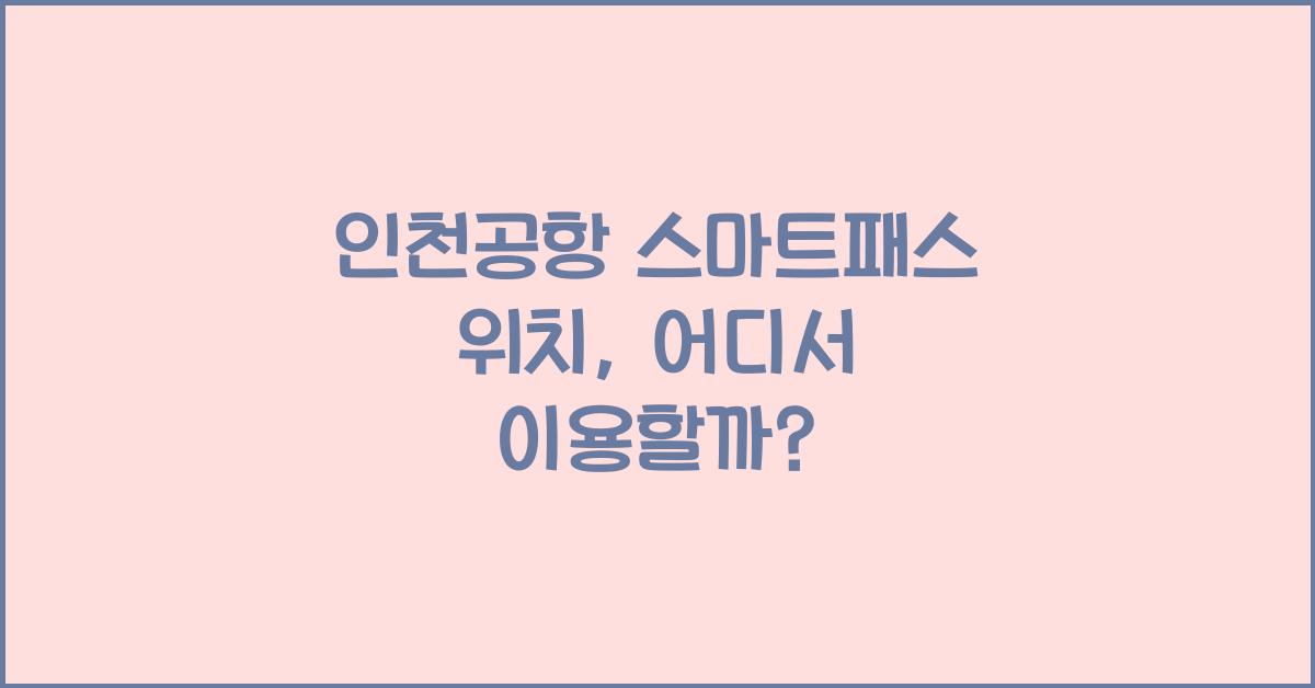 인천공항 스마트패스 위치