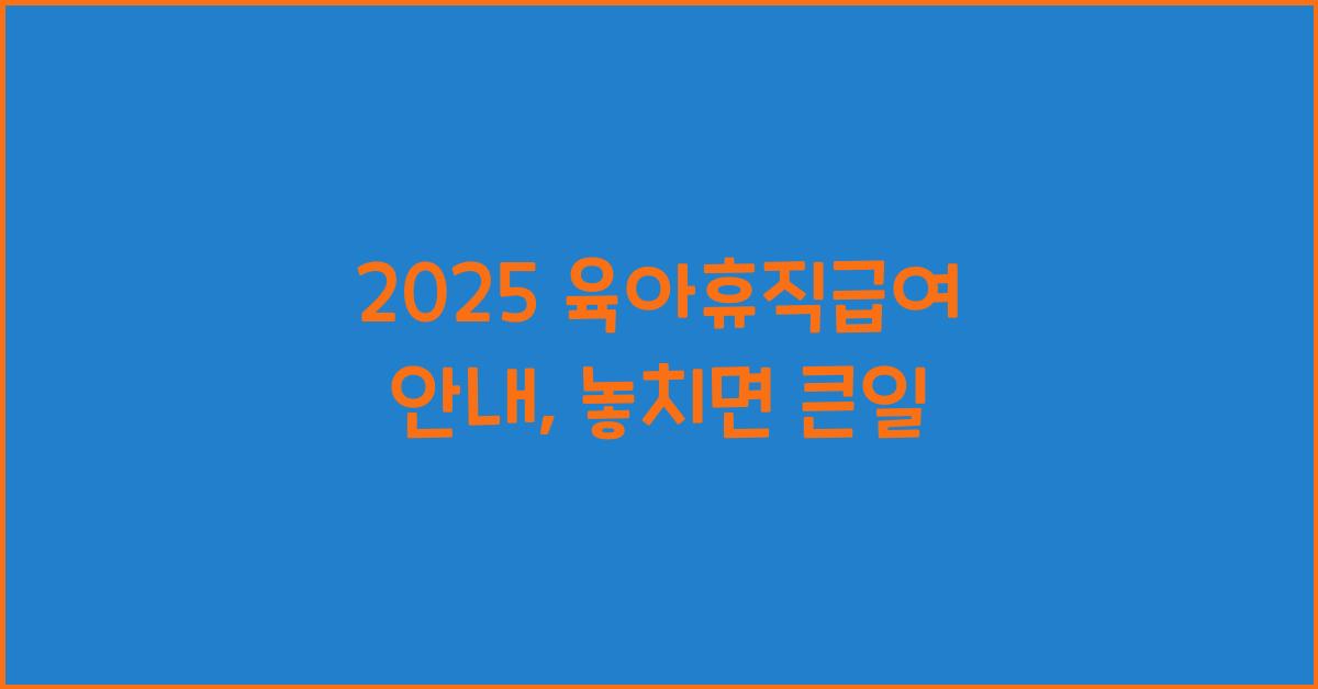 2025 육아휴직급여 안내