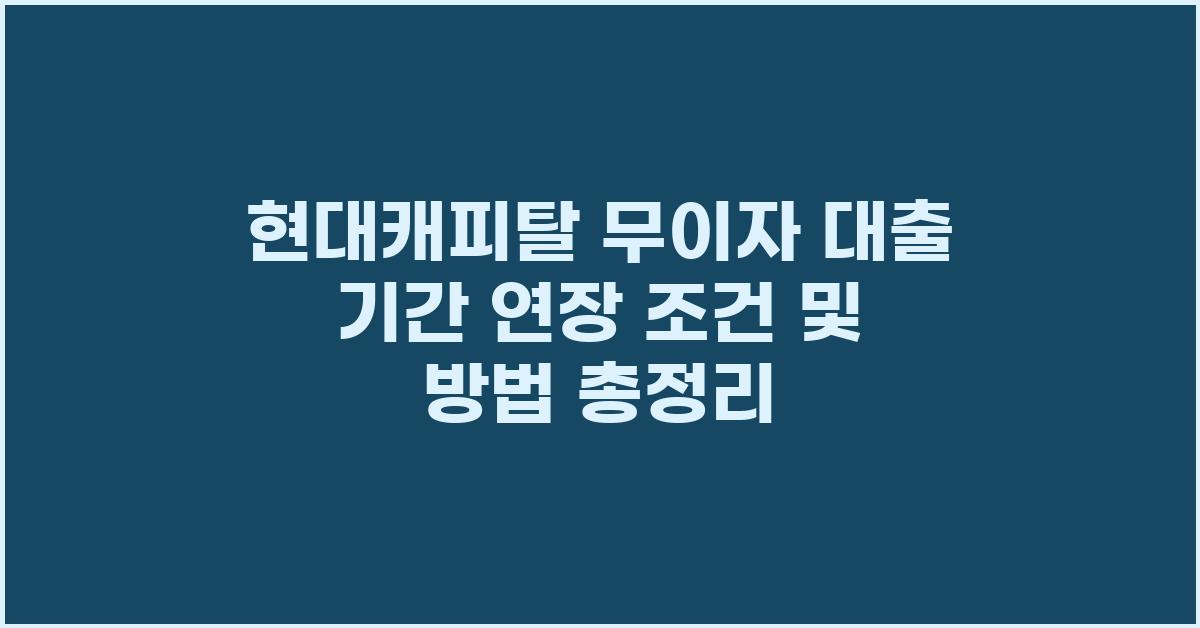현대캐피탈 무이자 대출 기간 연장 조건 및 방법