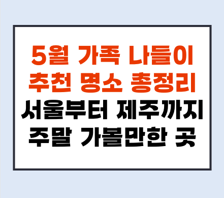 5월 가족 나들이 추천 명소 총정리ㅣ서울부터 제주까지, 주말 가볼만한 곳