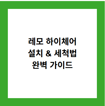 레모 하이체어
설치 & 세척법
완벽 가이드