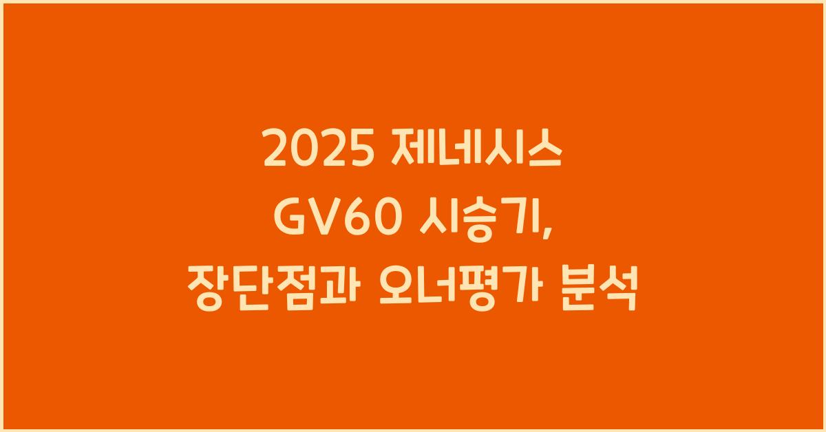 2025 제네시스 GV60 시승기 제원 연비 장단점 유지비 오너평가