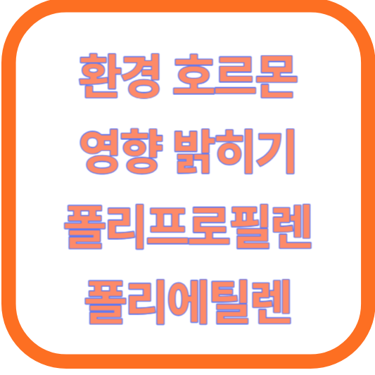 환경 호르몬의 영향 밝히기(폴리프로필렌, 폴리에틸렌)