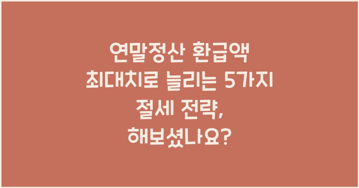 연말정산 환급액 최대치로 늘리는 5가지 절세 전략