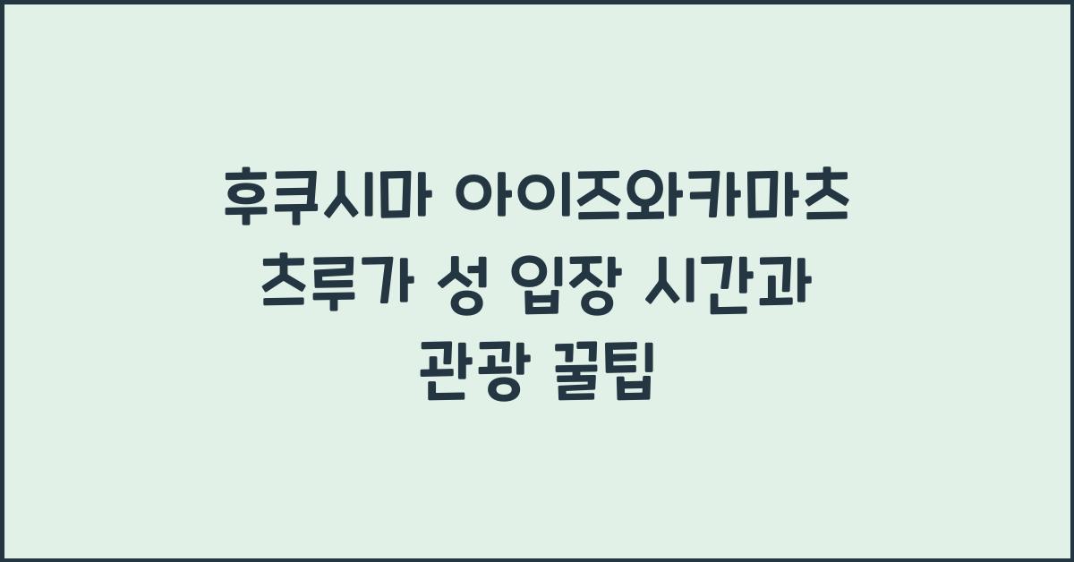 후쿠시마 아이즈와카마츠 츠루가 성 입장 시간