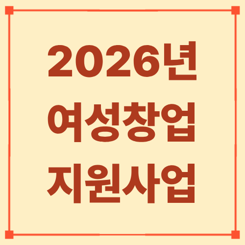 2026년 여성 창업 지원사업 총정리｜지원금&middot;신청방법&middot;활용 전략까지