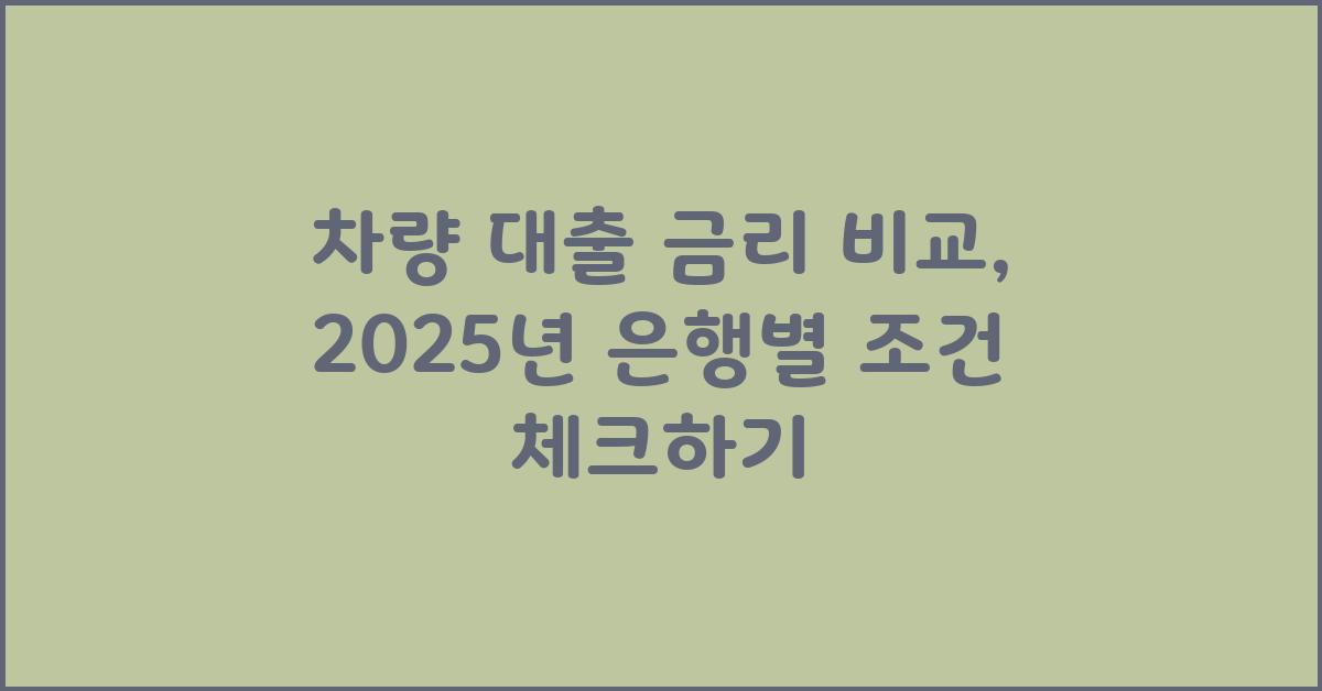 차량 대출 금리 비교: 은행별 조건 비교