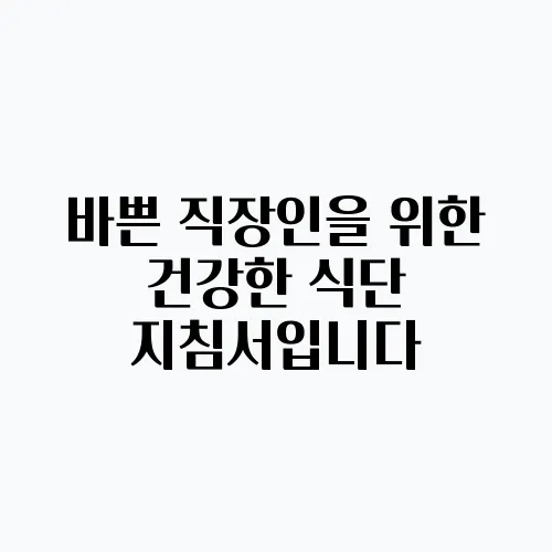 바쁜 직장인을 위한 건강한 식단 지침서입니다