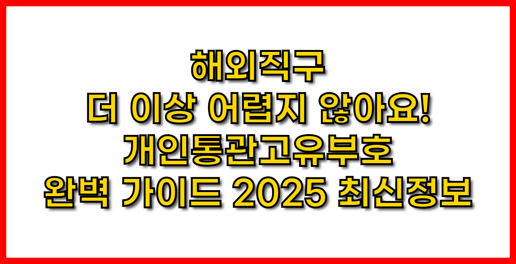 해외직구, 더 이상 어렵지 않아요! 개인통관고유부호 완벽 가이드 2025 최신정보