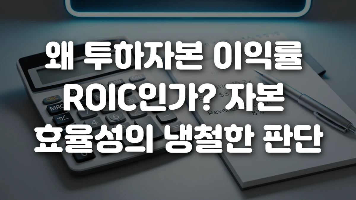 왜 투하자본 이익률 ROIC인가 자본 효율성의 냉철한 판단