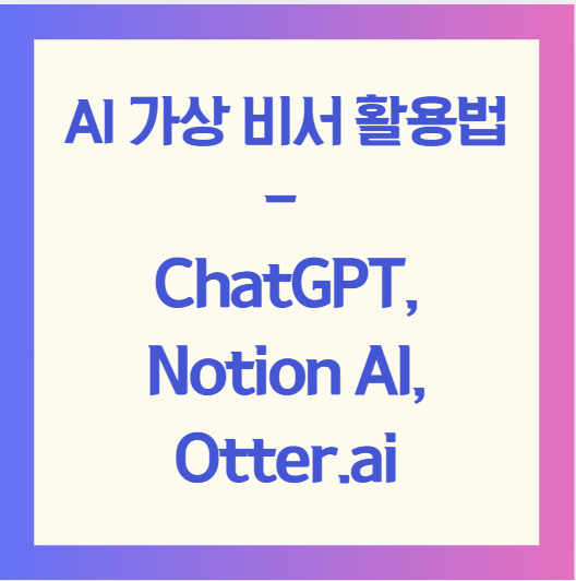 AI 가상 비서 활용법 - ChatGPT, Notion AI, Otter.ai
