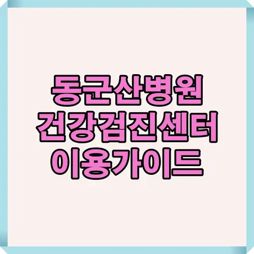 동군산병원 건강검진센터의 2025년 최신 이용 절차, 검사 프로그램, 준비사항, 결과 통보 방법까지 한눈에 볼 수 있는 안내 썸네일 이미지입니다.