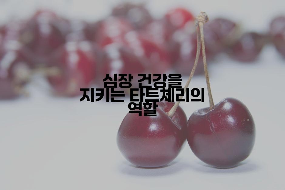 심장 건강을 지키는 타트체리의 역할
