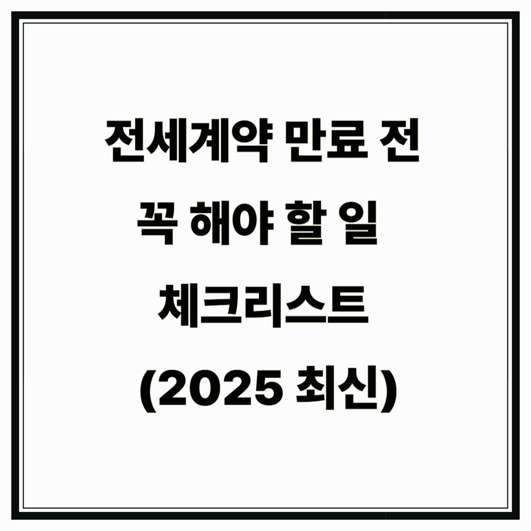 전세계약 만료 전 꼭 해야 할 일 체크리스트 (2025 최신)