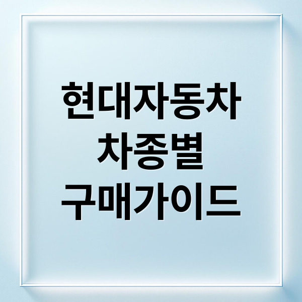 현대자동차 차종별 라인업: 내 라이프스타일에 딱 맞는 차는?