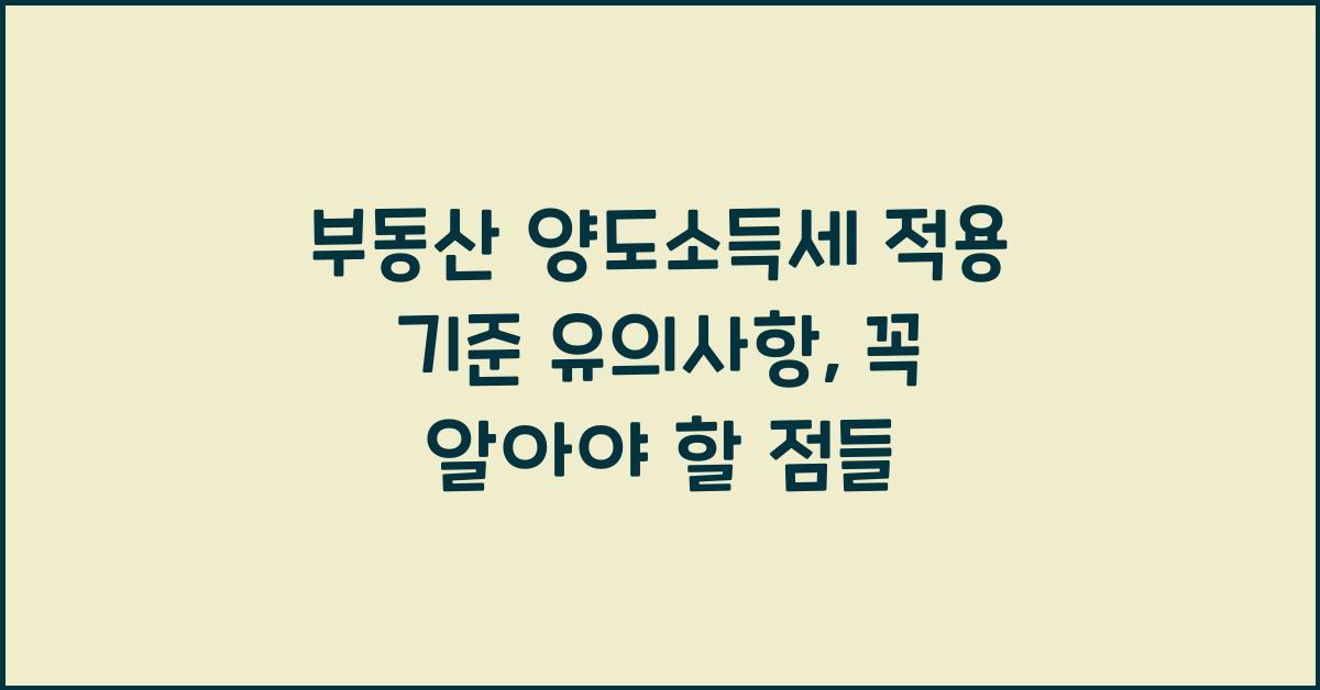 부동산 양도소득세 적용 기준 유의사항