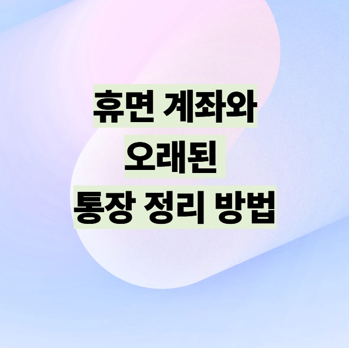 휴면계좌와 오래된 통장 정리 방법 설명 이미지