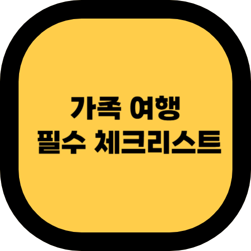 가족 여행 필수 체크리스트 – 출국 전 꼭 확인해야 할 사항 🏝✈️