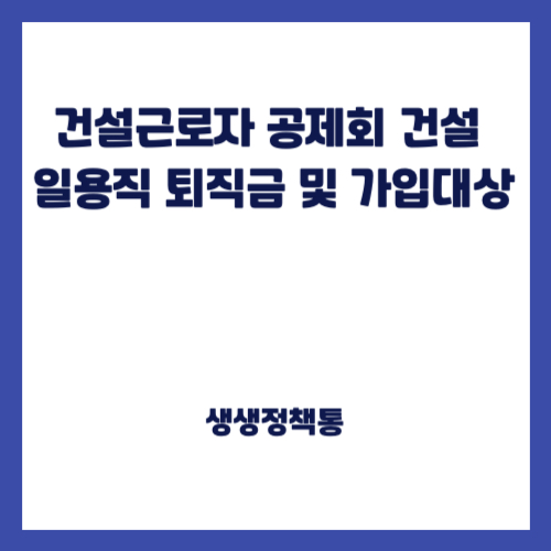 건설근로자 공제회 건설 일용직 퇴직금 및 가입대상