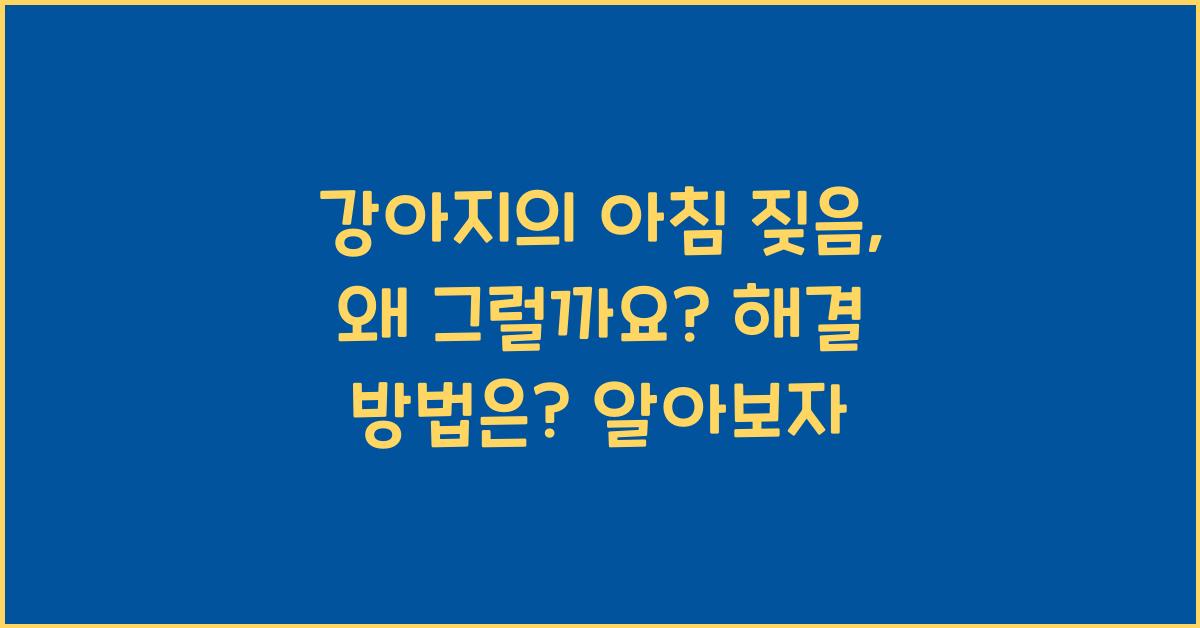 강아지의 아침 짖음, 왜 그럴까요? 해결 방법은?