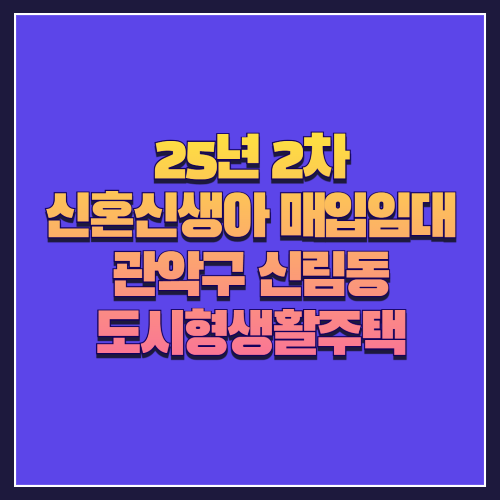 [25년 2차 신혼신생아매입임대]서울 관악구 신림동 '도시형생활주택' 중소형 2룸 주거지 총정리 분석