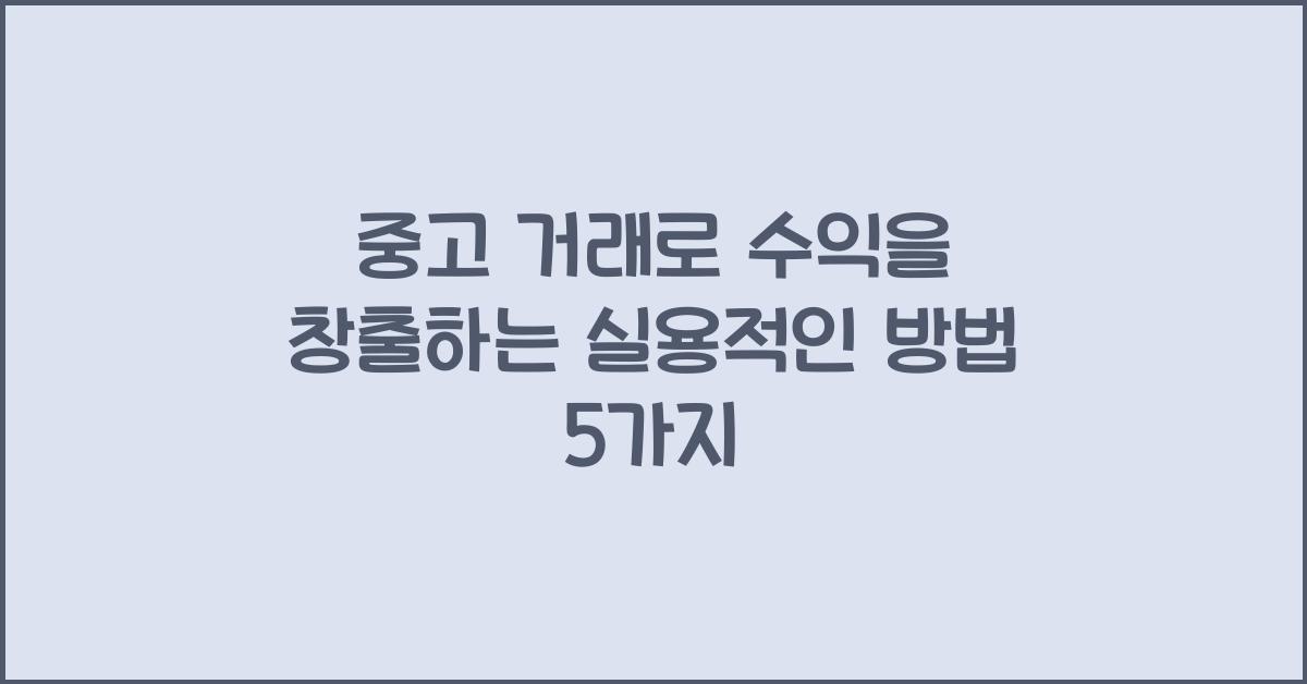 중고 거래로 수익을 창출하는 실용적인 방법