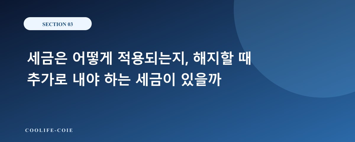 세금은 어떻게 적용되는지, 해지할 때 추가로 내야 하는 세금이 있을까