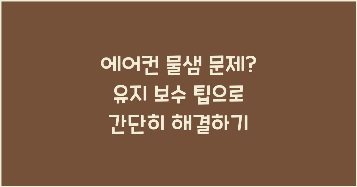 에어컨 물샘 문제? 간단히 해결하는 유지 보수 팁