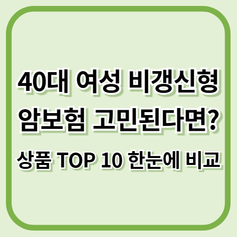 40대 여성 비갱신형 암보험 상품 TOP 10 한눈에 비교