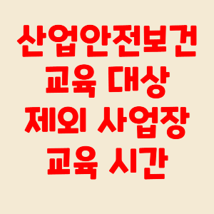산업안전보건 교육 대상 제외 사업장&#44; 교육시간